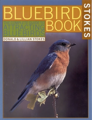 The Bluebird Book: The Complete Guide to Attracting Bluebirds by Stokes, Donald