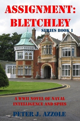 Assignment Bletchley: A WW2 Story of Navy Intelligence, Spies and Intrigue by Azzole, Peter J.