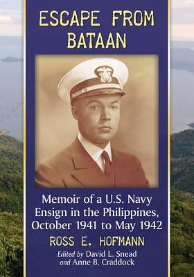 Escape from Bataan: Memoir of a U.S. Navy Ensign in the Philippines, October 1941 to May 1942 by Hofmann, Ross E.