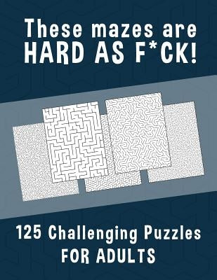 These Mazes are HARD AS F*CK! - 125 Challenging Puzzles for Adults: Perfect activity to relax after a long day at the office. Brain Games For Master P by Hard Mazes Puzzles for Adults Notebooks