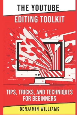 The YouTube Editing Toolkit: Tips, Tricks, and Techniques for Beginners by Williams, Benjamin