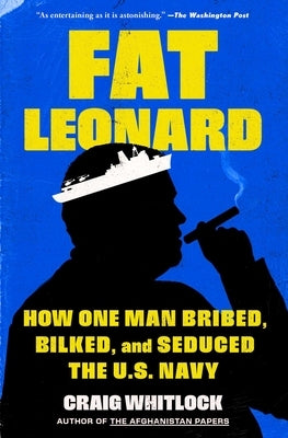 Fat Leonard: How One Man Bribed, Bilked, and Seduced the U.S. Navy by Whitlock, Craig