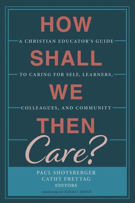 How Shall We Then Care? by Shotsberger, Paul