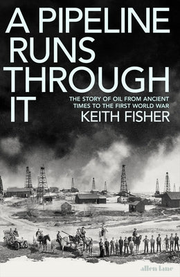 A Pipeline Runs Through It: The Story of Oil from Ancient Times to the First World War by Fisher, Keith