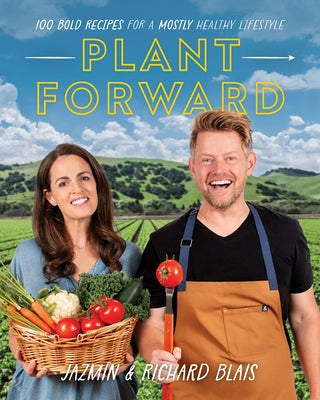 Plant Forward: 100 Bold Recipes for a Mostly Healthy Lifestyle by Blais, Richard
