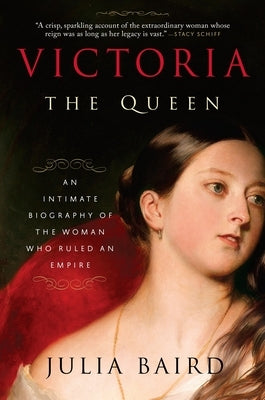 Victoria: The Queen: An Intimate Biography of the Woman Who Ruled an Empire by Baird, Julia