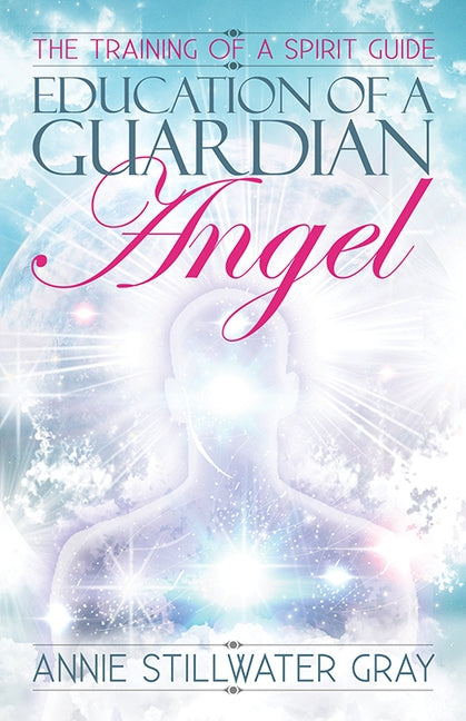 Education of a Guardian Angel: Training a Spirit Guide by Stillwater Gray, Annie