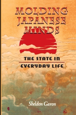 Molding Japanese Minds: The State in Everyday Life by Garon, Sheldon