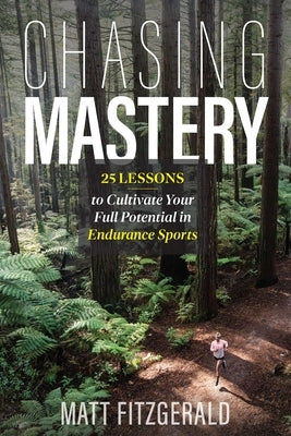 Chasing Mastery: 25 Lessons to Cultivate Your Full Potential in Endurance Sports by Fitzgerald, Matt