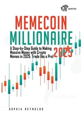 Memecoin Millionaire 2025: A Step-by-Step Guide to Making Massive Money with Crypto Memes in 2025. Trade like a Pro! by Reynolds, Sophia