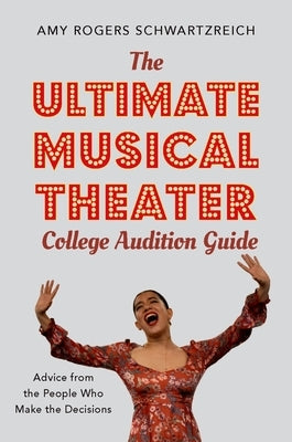 The Ultimate Musical Theater College Audition Guide: Advice from the People Who Make the Decisions by Rogers Schwartzreich, Amy