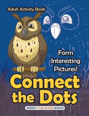 Connect the Dots Adult Activity Book -- Form Interesting Pictures! by Speedy Publishing LLC