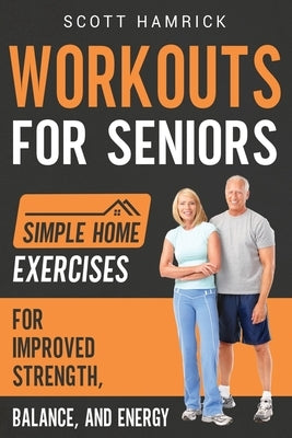 Workouts for Seniors: Simple Home Exercises for Improved Strength, Balance, and Energy by Hamrick, Scott