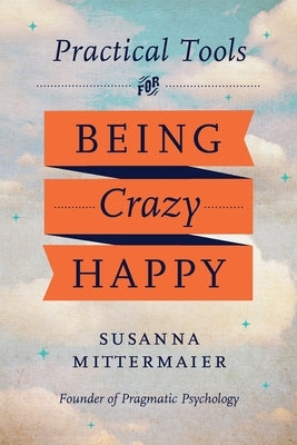 Pragmatic Psychology: Practical Tools for Being Crazy Happy by Mittermaier, Susanna