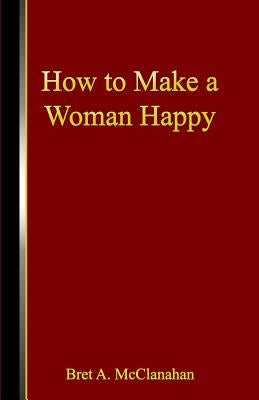 How to Make a Woman Happy by McClanahan, Bret a.