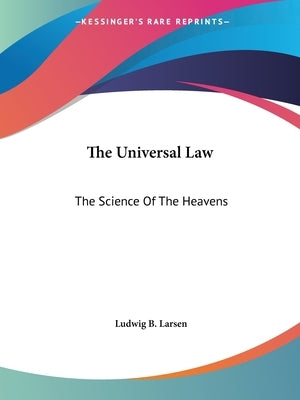 The Universal Law: The Science Of The Heavens by Larsen, Ludwig B.