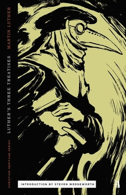 Three Treatises by Luther: An Open Letter to the Christian Nobility, The Babylonian Captivity of the Church, & The Freedom of the Christian by Wedgeworth, Steven