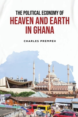 The Political Economy of Heaven and Earth in Ghana by Prempeh, Charles