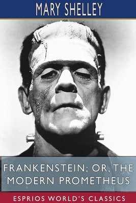 Frankenstein; or, The Modern Prometheus (Esprios Classics) by Shelley, Mary