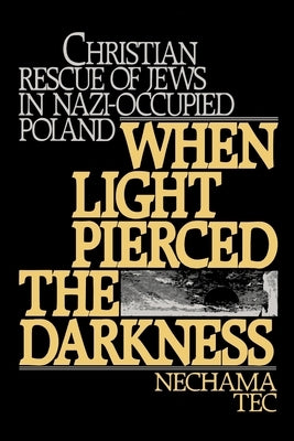 When Light Pierced the Darkness: Christian Rescue of Jews in Nazi-Occupied Poland by Tec, Nechama