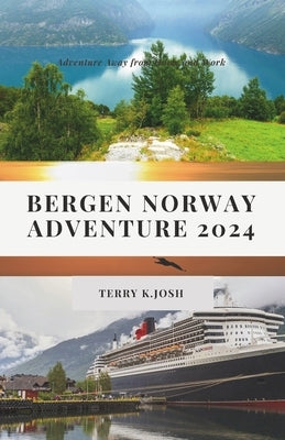 Bergen Norway Adventure 2024: Ultimate Guide to the Enchanting Charms and Hidden Gem of the Land by Josh, Terry K.