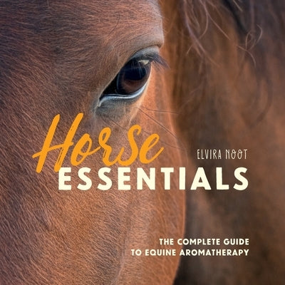 Horse Essentials: The Complete Guide to Equine Aromatherapy by Noot, Elvira