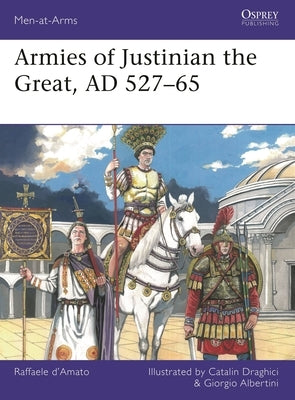 Armies of Justinian the Great, AD 527-65 by D'Amato, Raffaele