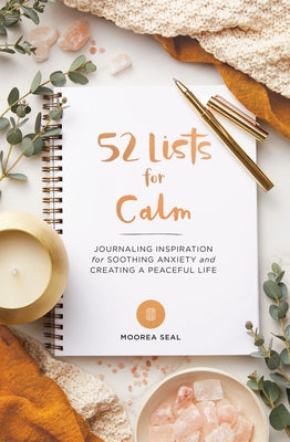 52 Lists for Calm: Journaling Inspiration for Soothing Anxiety and Creating a Peaceful Life (a Self Care Journal with Inspiring Prompts f by Seal, Moorea