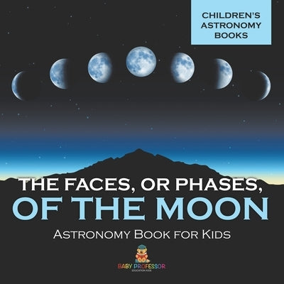 The Faces, or Phases, of the Moon - Astronomy Book for Kids Children's Astronomy Books by Baby Professor