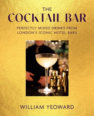 The Cocktail Bar: Perfectly Mixed Drinks from London's Iconic Hotel Bars by Yeoward, William