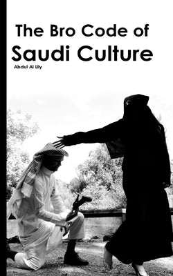 The Bro Code of Saudi Culture: Describing the Saudi from Head to Toe by Al Lily, Abdul