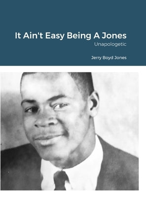 It Ain't Easy Being A Jones: Unapologetic by Jones, Jerry Boyd