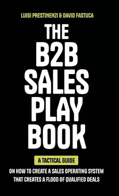 The B2B Sales Playbook: A Tactical Guide on How to Create a Sales Operating System That Creates a Flood of Qualified Deals by Prestinenzi, Luigi