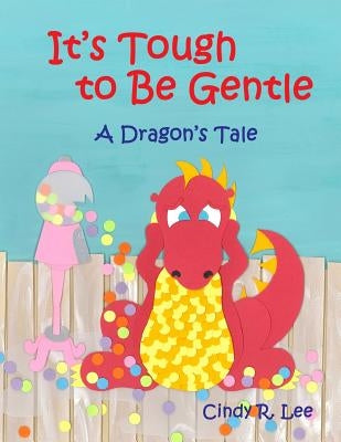 It's Tough to Be Gentle: A Dragon's Tale by Lee, Cindy R.