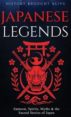 Japanese Legends: Samurai, Spirits, Myths & the Sacred Stories of Japan by Alive, History Brought