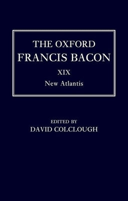 The Oxford Francis Bacon XIX: New Atlantis by Colclough, David