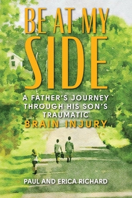 Be at My Side: A Father's Journey Through His Son's Traumatic Brain Injury by Richard, Paul