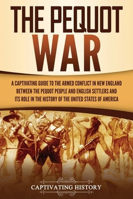 The Pequot War: A Captivating Guide to the Armed Conflict in New England between the Pequot People and English Settlers and Its Role i by History, Captivating