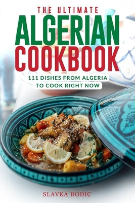 The Ultimate Algerian Cookbook: 111 Dishes From Algeria To Cook Right Now by Bodic, Slavka