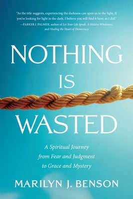 Nothing Is Wasted: A Spiritual Journey from Fear and Judgment to Grace and Mystery by Benson, Marilyn J.