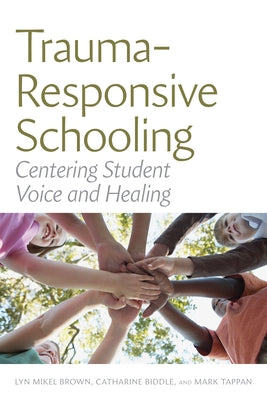 Trauma-Responsive Schooling: Centering Student Voice and Healing by Brown, Lyn Mikel