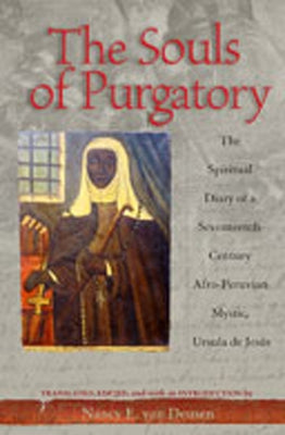 The Souls of Purgatory: The Spiritual Diary of a Seventeenth-Century Afro-Peruvian Mystic, Ursula de Jesus by Deusen, Nancy E.