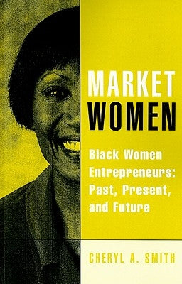 Market Women: Black Women Entrepreneurs: Past, Present, and Future by Smith, Cheryl a.