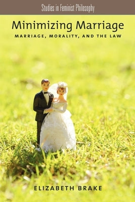 Minimizing Marriage: Morality, Marriage, and the Law by Brake, Elizabeth