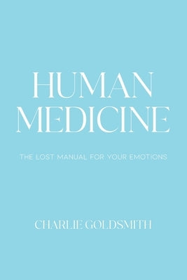 Human Medicine: The Lost Manual For Your Emotions by Goldsmith, Charlie