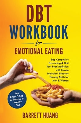 DBT Workbook For Emotional Eating: Stop Compulsive Overeating & Quit Your Food Addiction with Proven Dialectical Behavior Therapy Skills for Men & Wom by Huang, Barrett