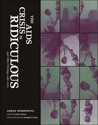 The AIDS Crisis Is Ridiculous and Other Writings, 1986-2003 by Bordowitz, Gregg