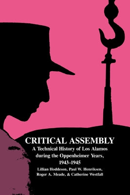 Critical Assembly: A Technical History of Los Alamos During the Oppenheimer Years, 1943 1945 by Hoddeson, Lillian