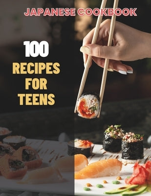Japanese Cookbook For Teens: Simple Japanese CookBook: 100 Recipes for Teens by Jacob, Madeleine