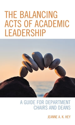 The Balancing Acts of Academic Leadership: A Guide for Department Chairs and Deans by Hey, Jeanne a. K.